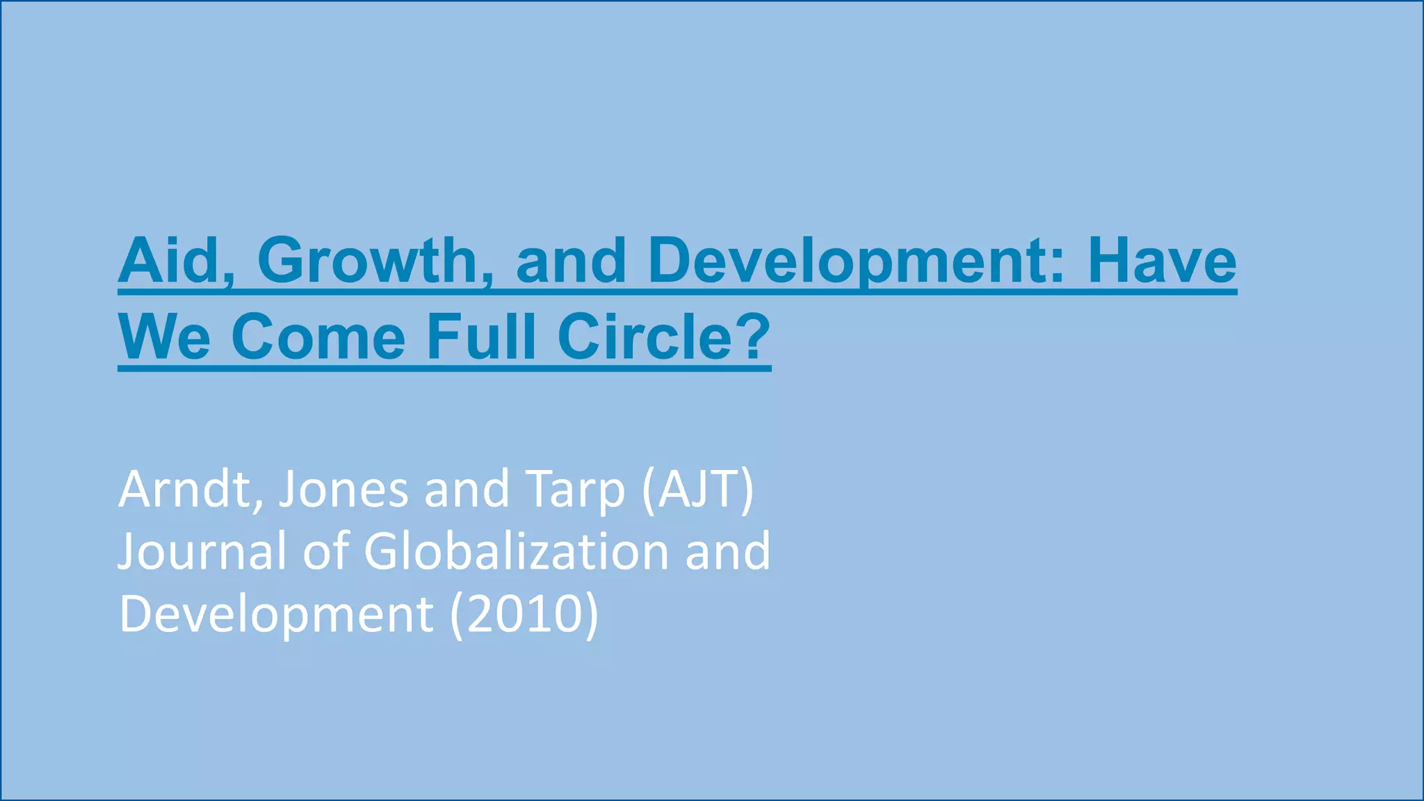 Aid, Growth, and Development: Have
We Come Full Circle?
Arndt, Jones and Tarp (AJT)
Journal of Globalization and
Development (2010)
 
