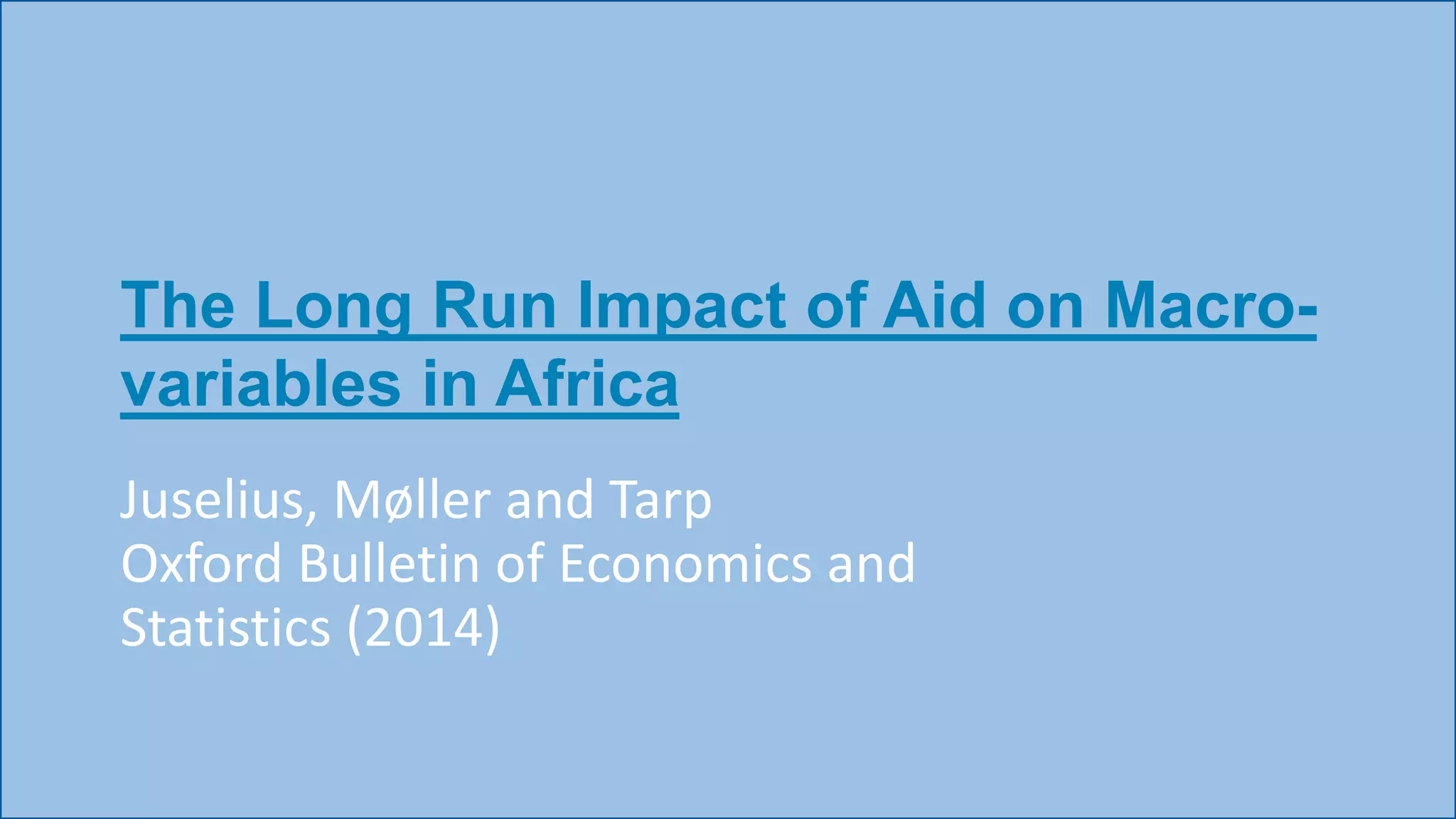 The Long Run Impact of Aid on Macro-
variables in Africa
Juselius, Møller and Tarp
Oxford Bulletin of Economics and
Statistics (2014)
 