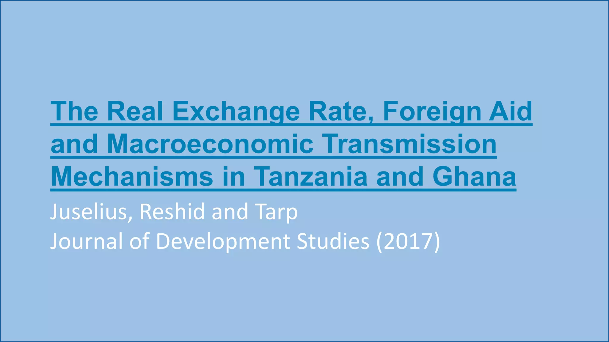 The Real Exchange Rate, Foreign Aid
and Macroeconomic Transmission
Mechanisms in Tanzania and Ghana
Juselius, Reshid and Tarp
Journal of Development Studies (2017)
 