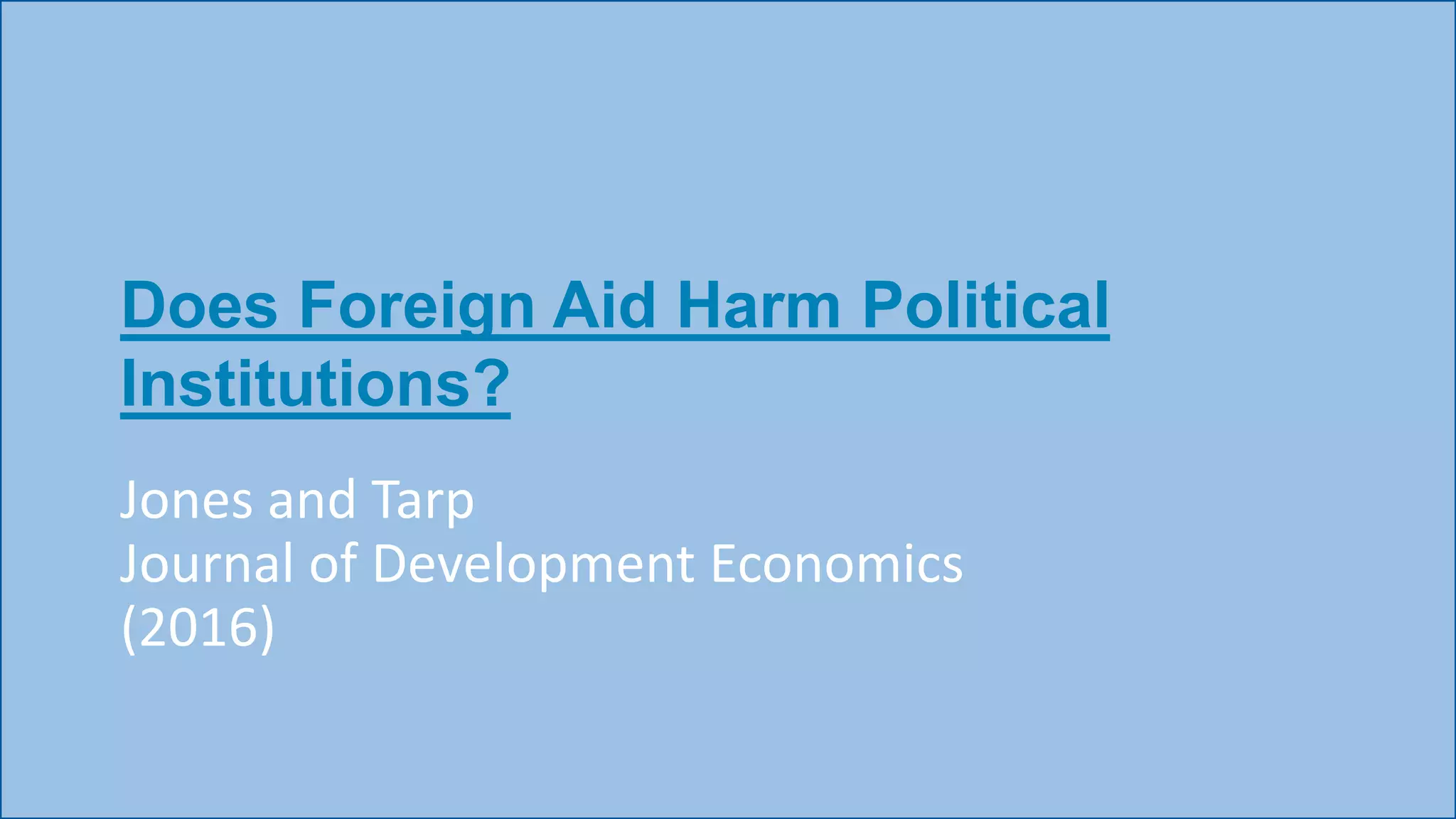 Does Foreign Aid Harm Political
Institutions?
Jones and Tarp
Journal of Development Economics
(2016)
 