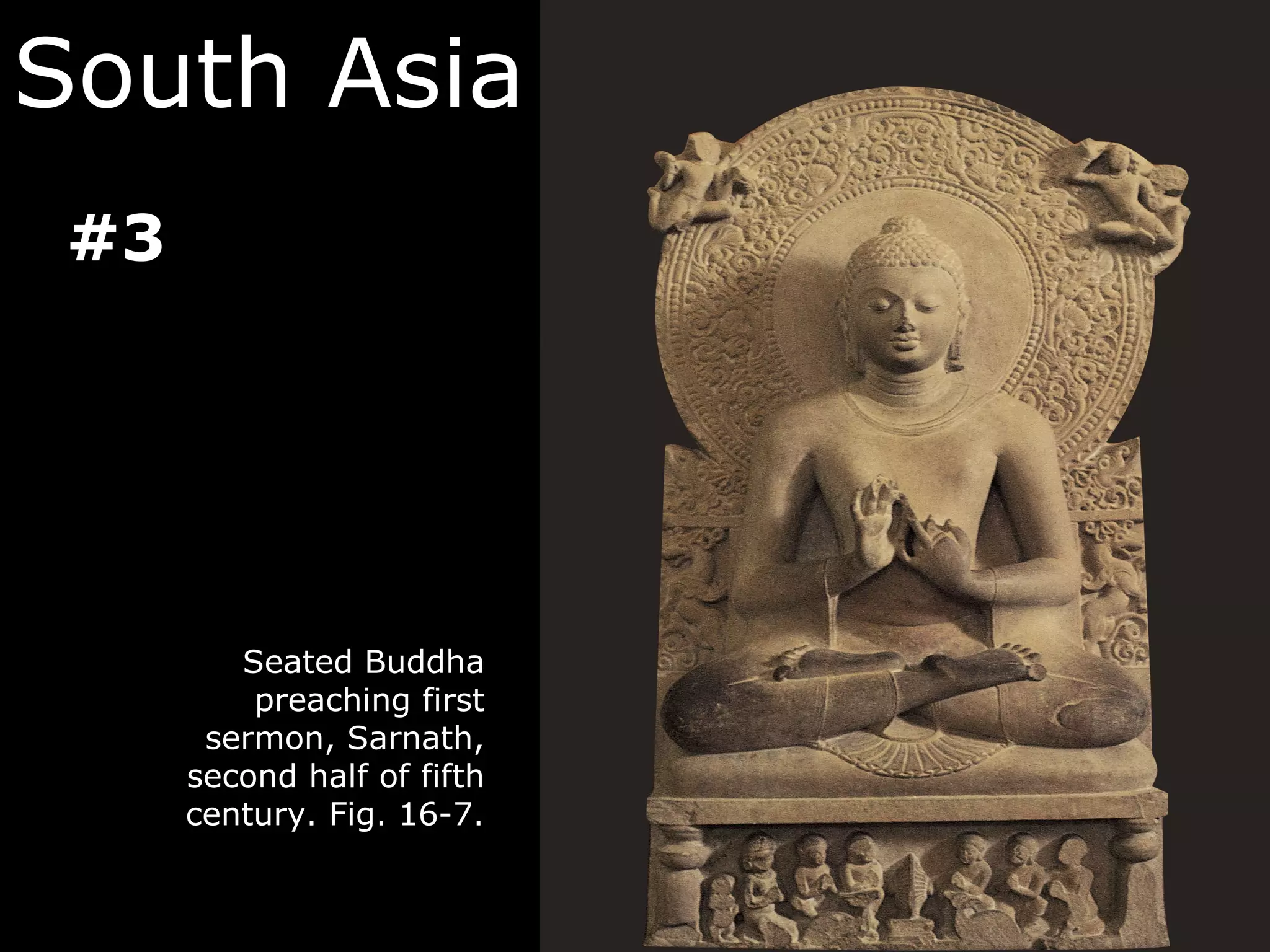 South Asia
 #3




         Seated Buddha
          preaching first
       sermon, Sarnath,
      second half of fifth
      century. Fig. 16-7.
 