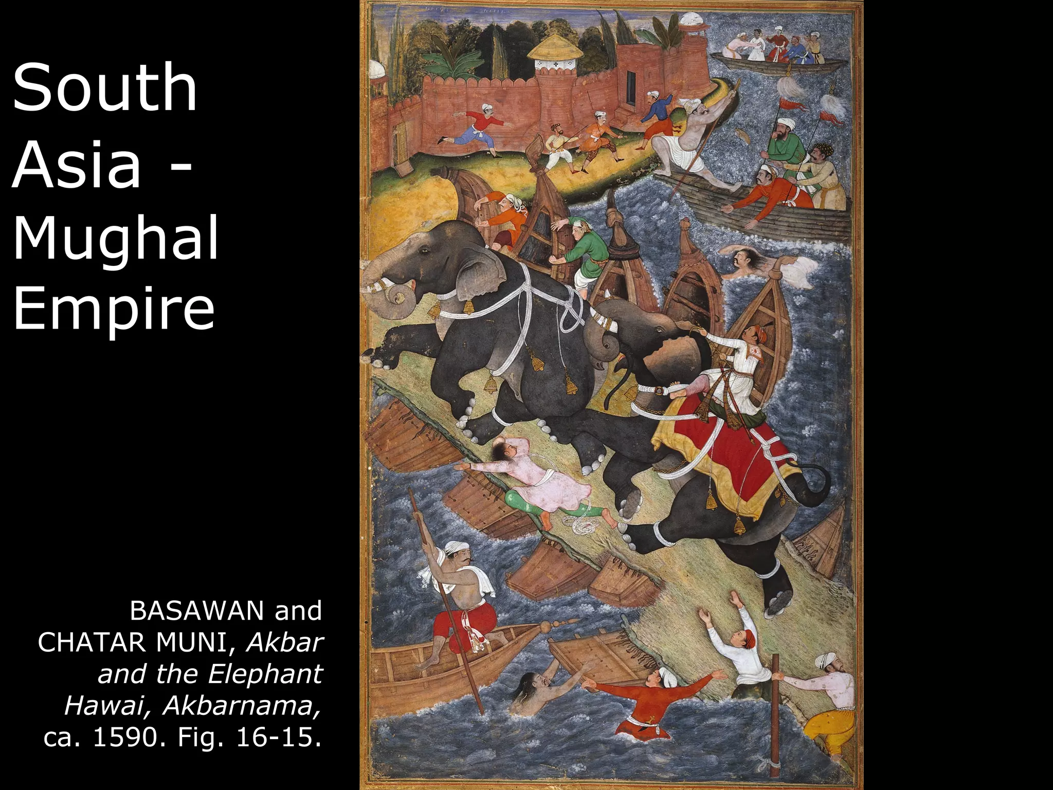 South
Asia -
Mughal
Empire



      BASAWAN and
CHATAR MUNI, Akbar
    and the Elephant
 Hawai, Akbarnama,
ca. 1590. Fig. 16-15.
 