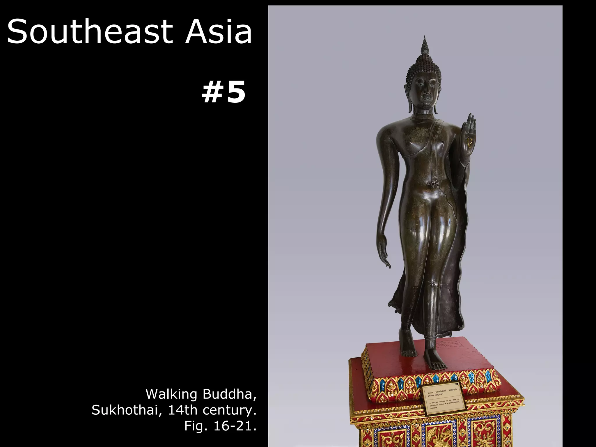 Southeast Asia
                   #5




           Walking Buddha,
    Sukhothai, 14th century.
                 Fig. 16-21.
 