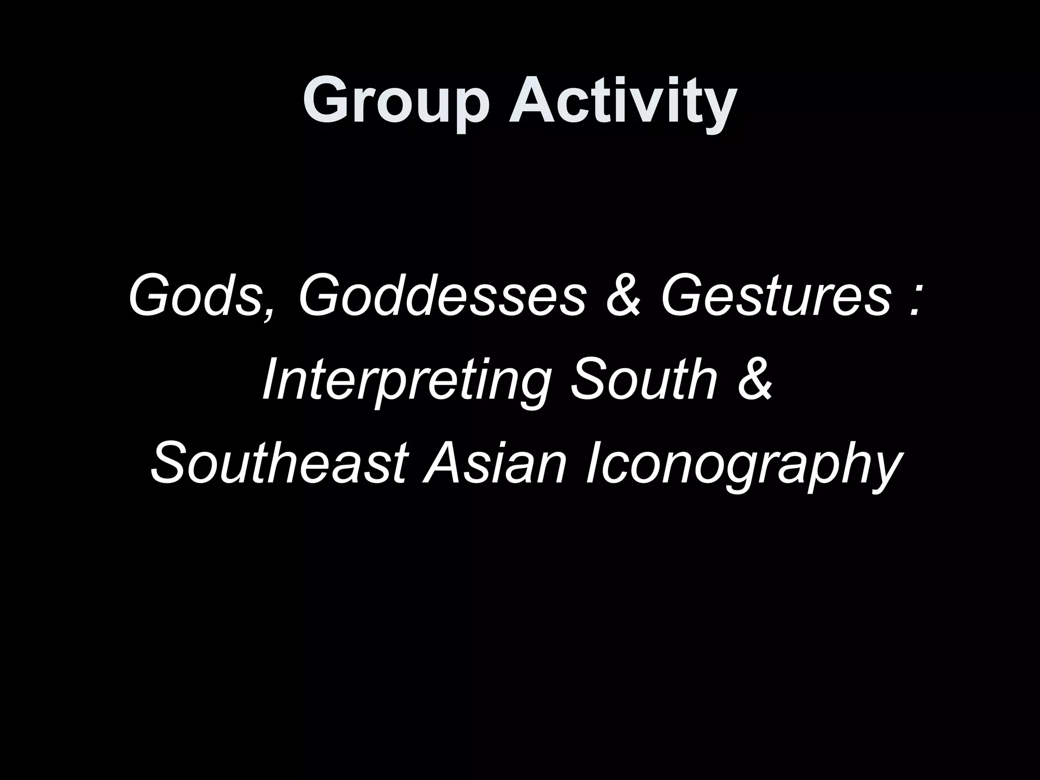 Group Activity


Gods, Goddesses & Gestures :
     Interpreting South &
 Southeast Asian Iconography
 
