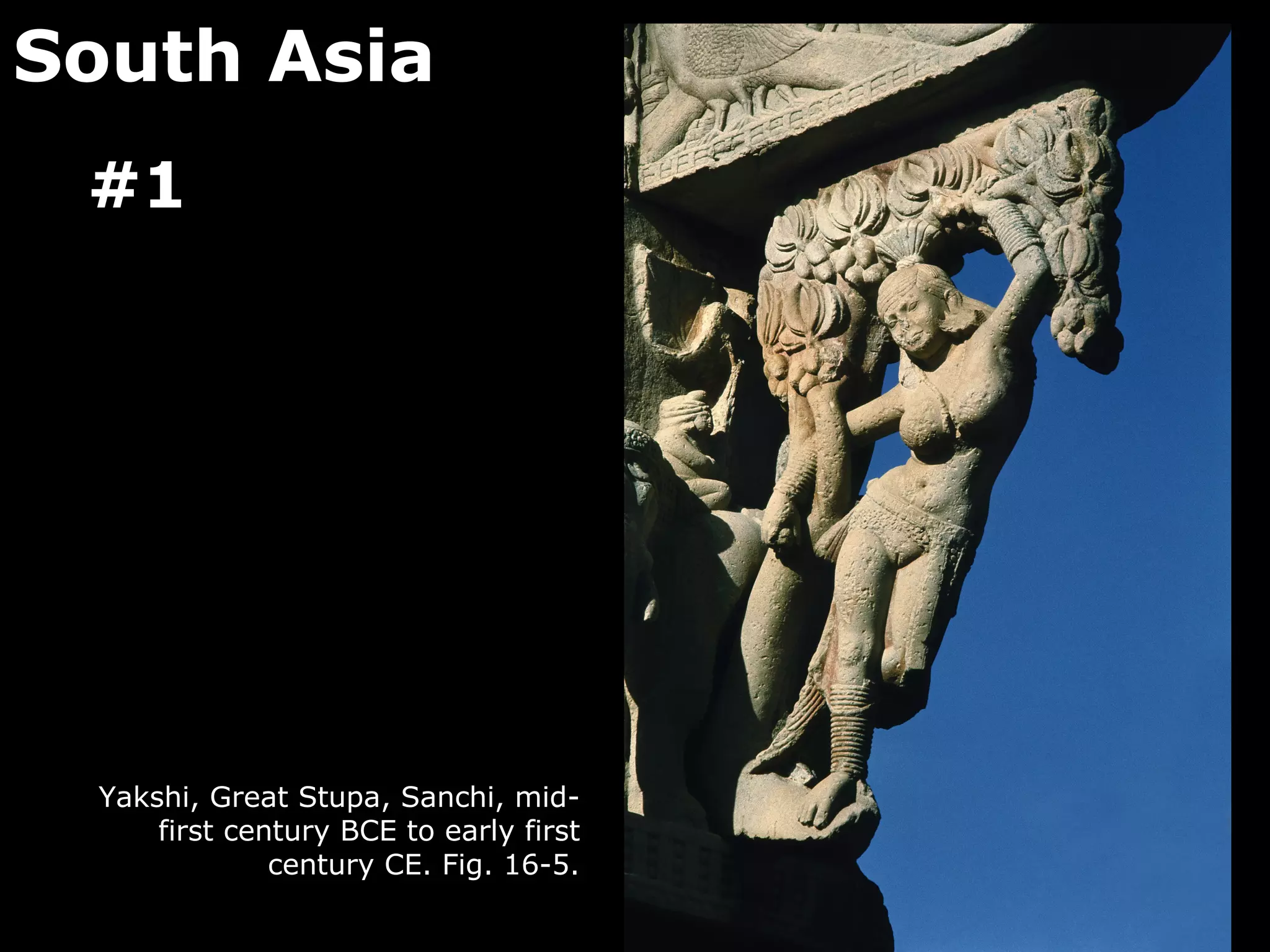 South Asia
 #1




  Yakshi, Great Stupa, Sanchi, mid-
      first century BCE to early first
               century CE. Fig. 16-5.
 