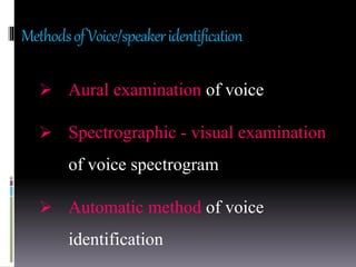 MethodsofVoice/speakeridentification
 Aural examination of voice
 Spectrographic - visual examination
of voice spectrogram
 Automatic method of voice
identification
 