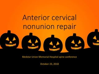 Anterior cervical
nonunion repair
Medstar Union Memorial Hospital spine conference
October 23, 2018
 