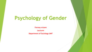 Psychology of Gender
Farooq e Azam
Lecturer
Department of Sociology UMT
 
