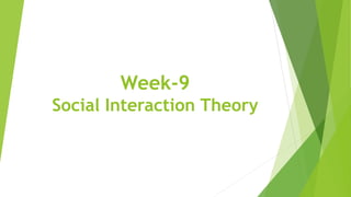Week-9
Social Interaction Theory
 