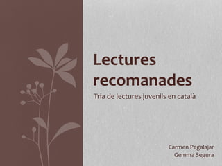 Tria de lectures juvenils en català
Lectures
recomanades
Carmen Pegalajar
Gemma Segura
 