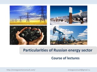 Particularities of Russian energy sector
Course of lectures
http://energysectorconsult.com/

energysconsult@gmail.ru

 