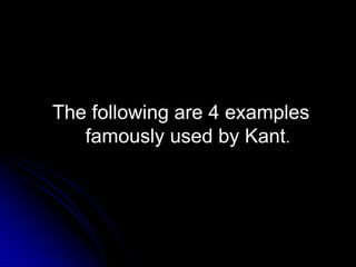 The following are 4 examples
famously used by Kant.
 
