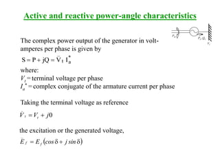 The complex power output of the generator in volt-
amperes per phase is given by
*
at
_
IVjQPS 
where:
Vt = terminal voltage per phase
Ia
* = complex conjugate of the armature current per phase
Taking the terminal voltage as reference
0jVV tt
_

the excitation or the generated voltage,
 dd sinjcosEE ff
_
Active and reactive power-angle characteristics
Pm
Pe, Qe
Vt
 
