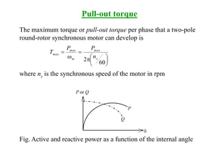 Pull-out torque
The maximum torque or pull-out torque per phase that a two-pole
round-rotor synchronous motor can develop is





p



60
2 s
max
m
max
max
n
PP
T
where ns is the synchronous speed of the motor in rpm
P
d
P or Q
Q
Fig. Active and reactive power as a function of the internal angle
 