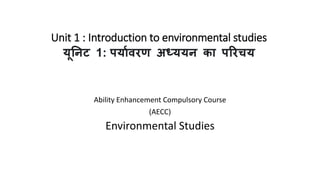 Unit 1 : Introduction to environmental studies
यूनिट 1: पययावरण अध्ययि कय पररचय
Ability Enhancement Compulsory Course
(AECC)
Environmental Studies
 