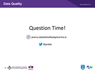 www.adaptcentre.ie
45
Data Quality
@jerdeb
jeremy.debattista@adaptcentre.ie
Question Time!
 