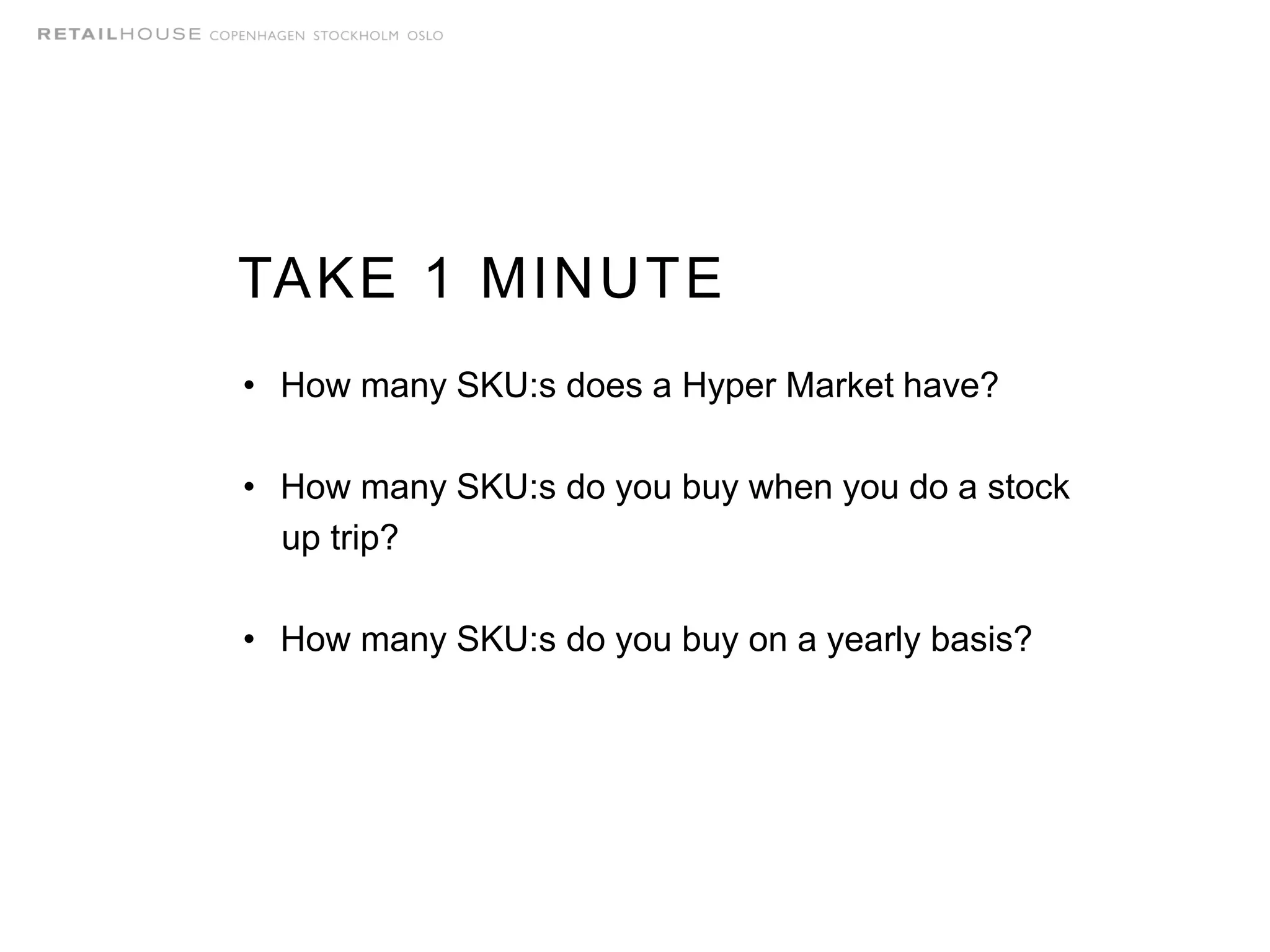 • How many SKU:s does a Hyper Market have?
• How many SKU:s do you buy when you do a stock
up trip?
• How many SKU:s do you buy on a yearly basis?
TAKE 1 MINUTE
 