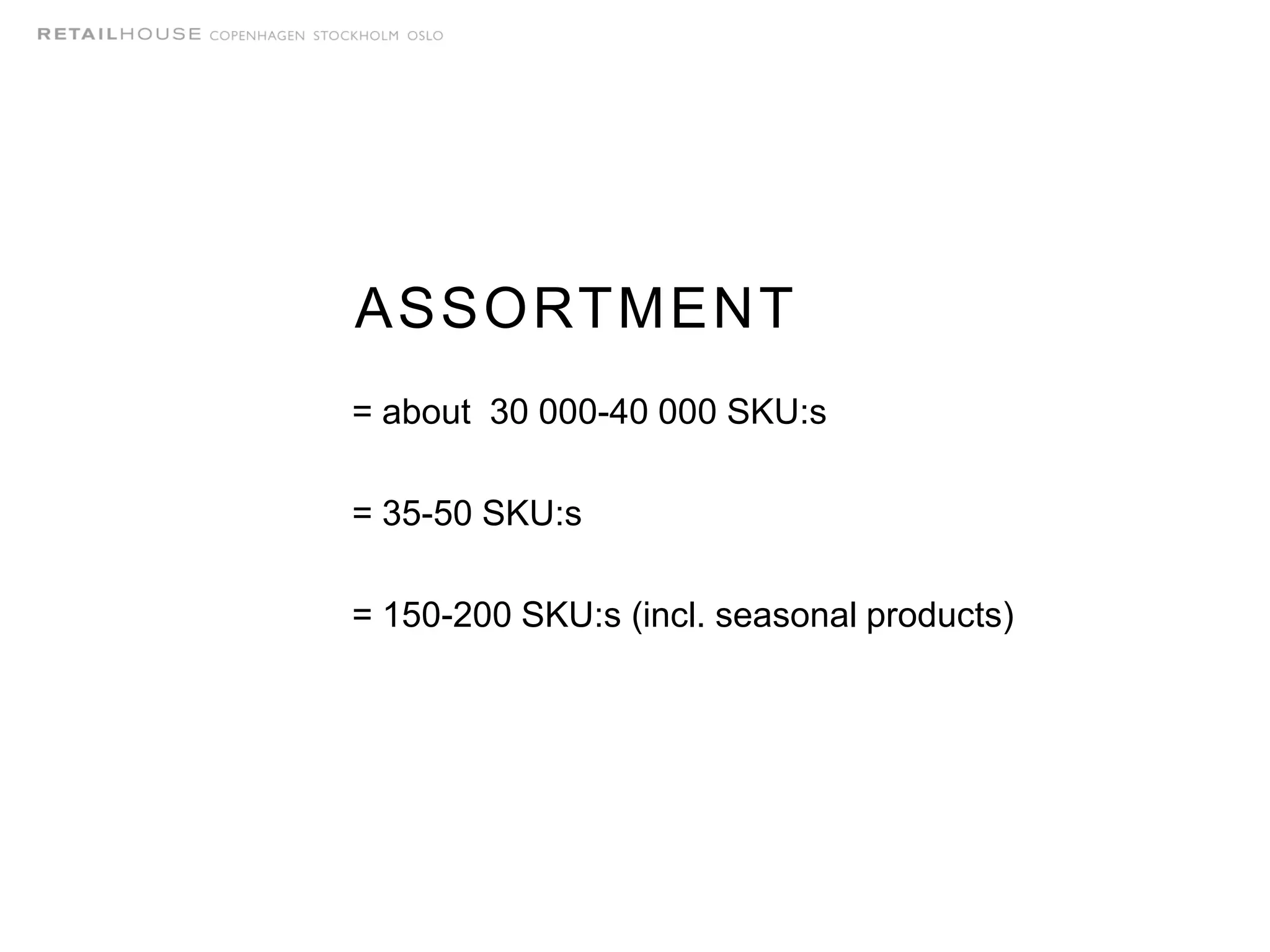= about 30 000-40 000 SKU:s
= 35-50 SKU:s
= 150-200 SKU:s (incl. seasonal products)
ASSORTMENT
 