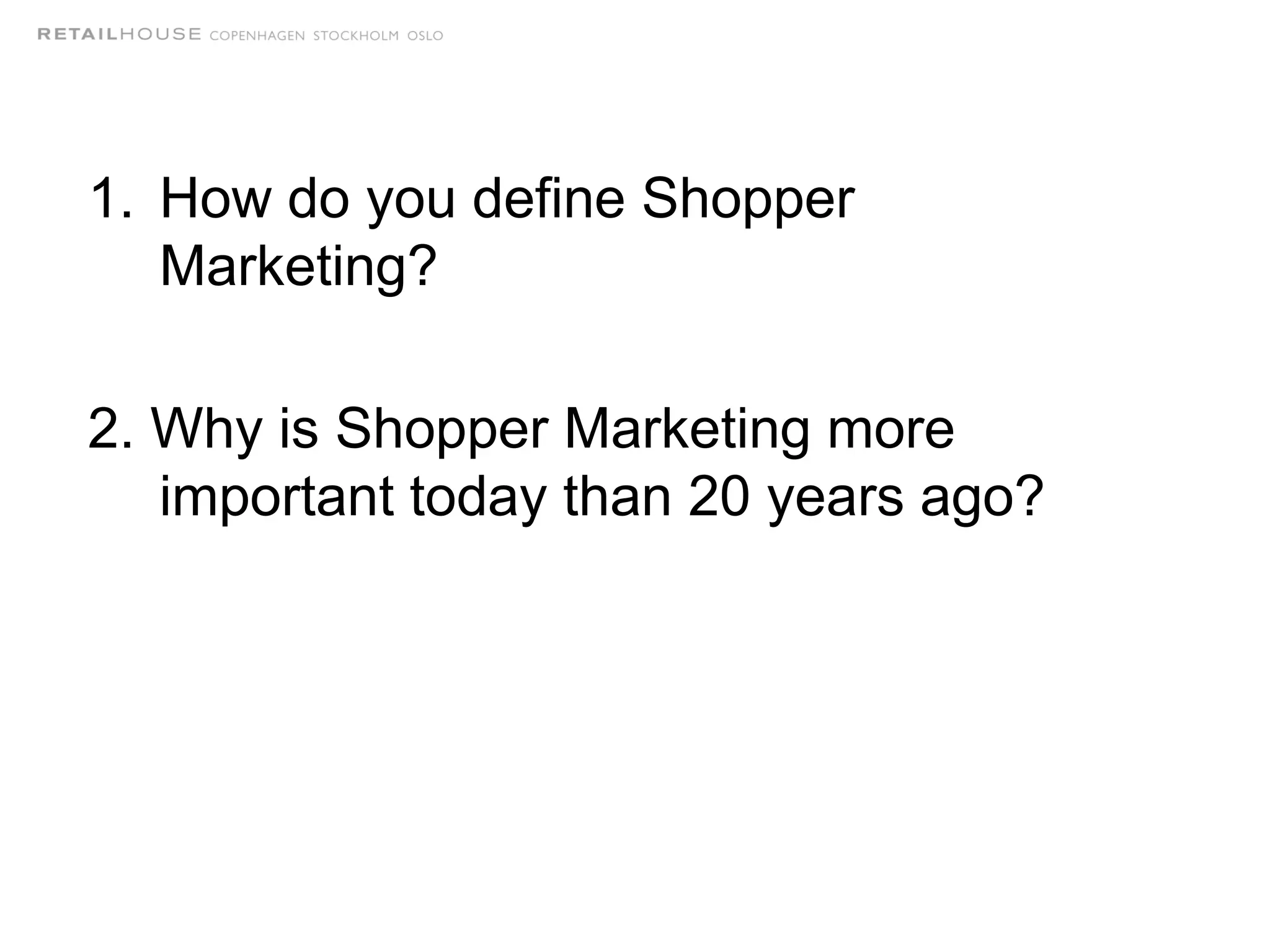 1. How do you define Shopper
Marketing?
2. Why is Shopper Marketing more
important today than 20 years ago?
 