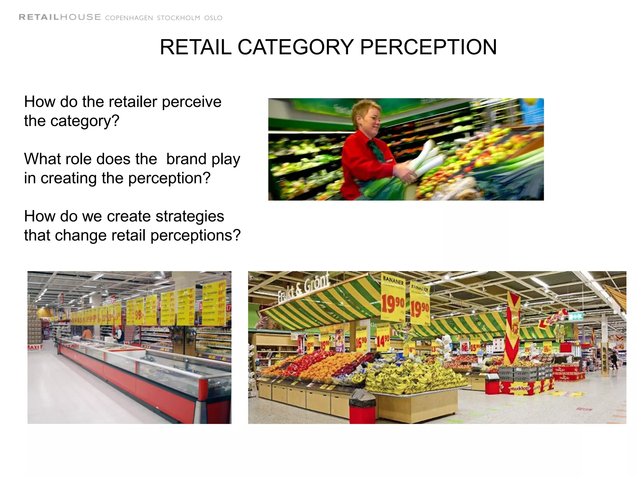 RETAIL CATEGORY PERCEPTION
How do the retailer perceive
the category?
What role does the brand play
in creating the perception?
How do we create strategies
that change retail perceptions?
 