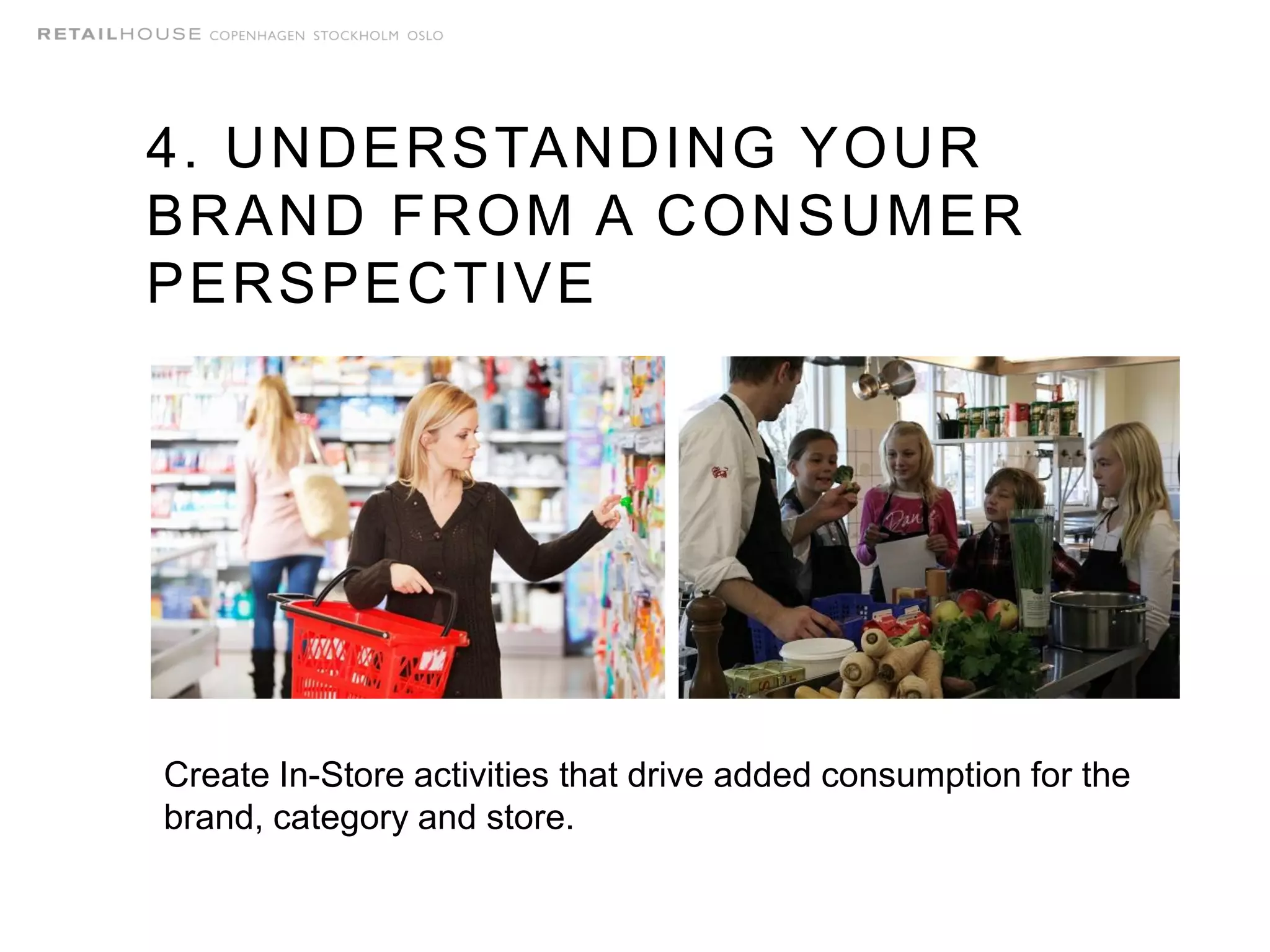 4. UNDERSTANDING YOUR
BRAND FROM A CONSUMER
PERSPECTIVE
Create In-Store activities that drive added consumption for the
brand, category and store.
 