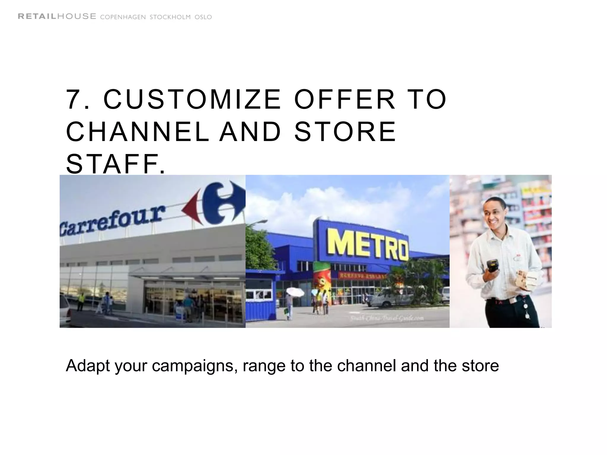 7. CUSTOMIZE OFFER TO
CHANNEL AND STORE
STAFF.
Adapt your campaigns, range to the channel and the store
 
