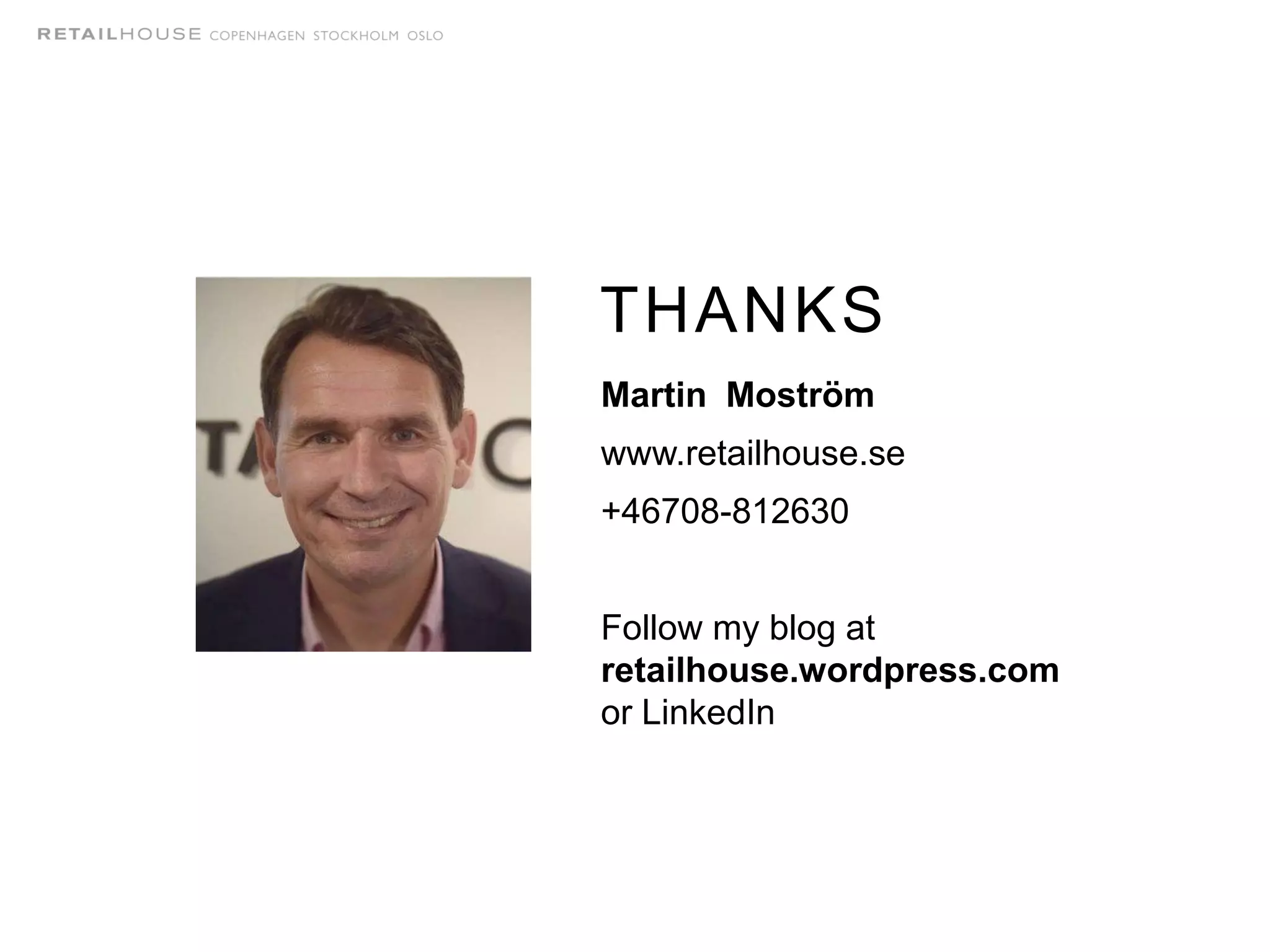 THANKS
Martin Moström
www.retailhouse.se
+46708-812630
Follow my blog at
retailhouse.wordpress.com
or LinkedIn
 