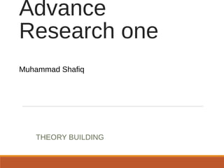 Advance
Research one
Muhammad Shafiq
THEORY BUILDING
 