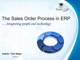 The Sales Order Process in ERP
….integrating people and technology




Author: Tom Matys
         09/23/12                     1
 