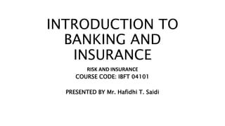 INTRODUCTION TO
BANKING AND
INSURANCE
RISK AND INSURANCE
COURSE CODE: IBFT 04101
PRESENTED BY Mr. Hafidhi T. Saidi
 