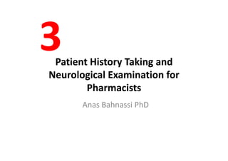 Patient History Taking andPatient History Taking andPatient History Taking and Patient History Taking and 
Neurological Examination for Neurological Examination for 
PharmacistsPharmacists
Anas Bahnassi PhD
 