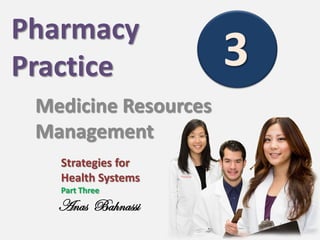 Pharmacy
Practice
Medicine Resources
Management
Strategies for
Health Systems
Part Three

Anas Bahnassi

3

 