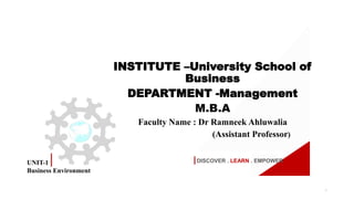 DISCOVER . LEARN . EMPOWER
INSTITUTE –University School of
Business
DEPARTMENT -Management
M.B.A
Faculty Name : Dr Ramneek Ahluwalia
(Assistant Professor)
1
UNIT-1
Business Environment
 