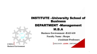 DISCOVER . LEARN . EMPOWER
INSTITUTE –University School of
Business
DEPARTMENT -Management
M.B.A
Business Environment -BAO 610
Faculty Name : Reepu
(Assistant Professor)
1
UNIT-2
Business Environment
 