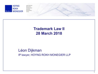 Trademark Law II
28 March 2018
Léon Dijkman
IP lawyer, HOYNG ROKH MONEGIER LLP
1
 