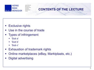 CONTENTS OF THE LECTURE
3
 Exclusive rights
 Use in the course of trade
 Types of infringement
 ‘Sub a’
 ‘Sub b’
 ‘Sub c’
 Exhaustion of trademark rights
 Online marketplaces (eBay, Marktplaats, etc.)
 Digital advertising
 