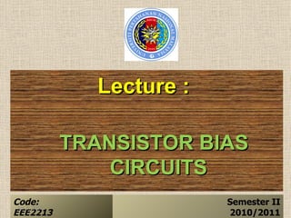 Lecture :

               TRANSISTOR BIAS
                   CIRCUITS
Code:                         Semester II
 Apr 5, 2012                           1
EEE2213                       2010/2011
 