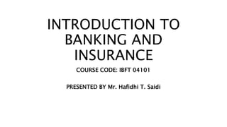 INTRODUCTION TO
BANKING AND
INSURANCE
COURSE CODE: IBFT 04101
PRESENTED BY Mr. Hafidhi T. Saidi
 