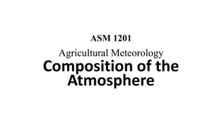 ASM 1201
Agricultural Meteorology
Composition of the
Atmosphere
 