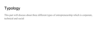 Typology
This part will discuss about three different types of entrepreneurship which is corporate,
technical and social
 