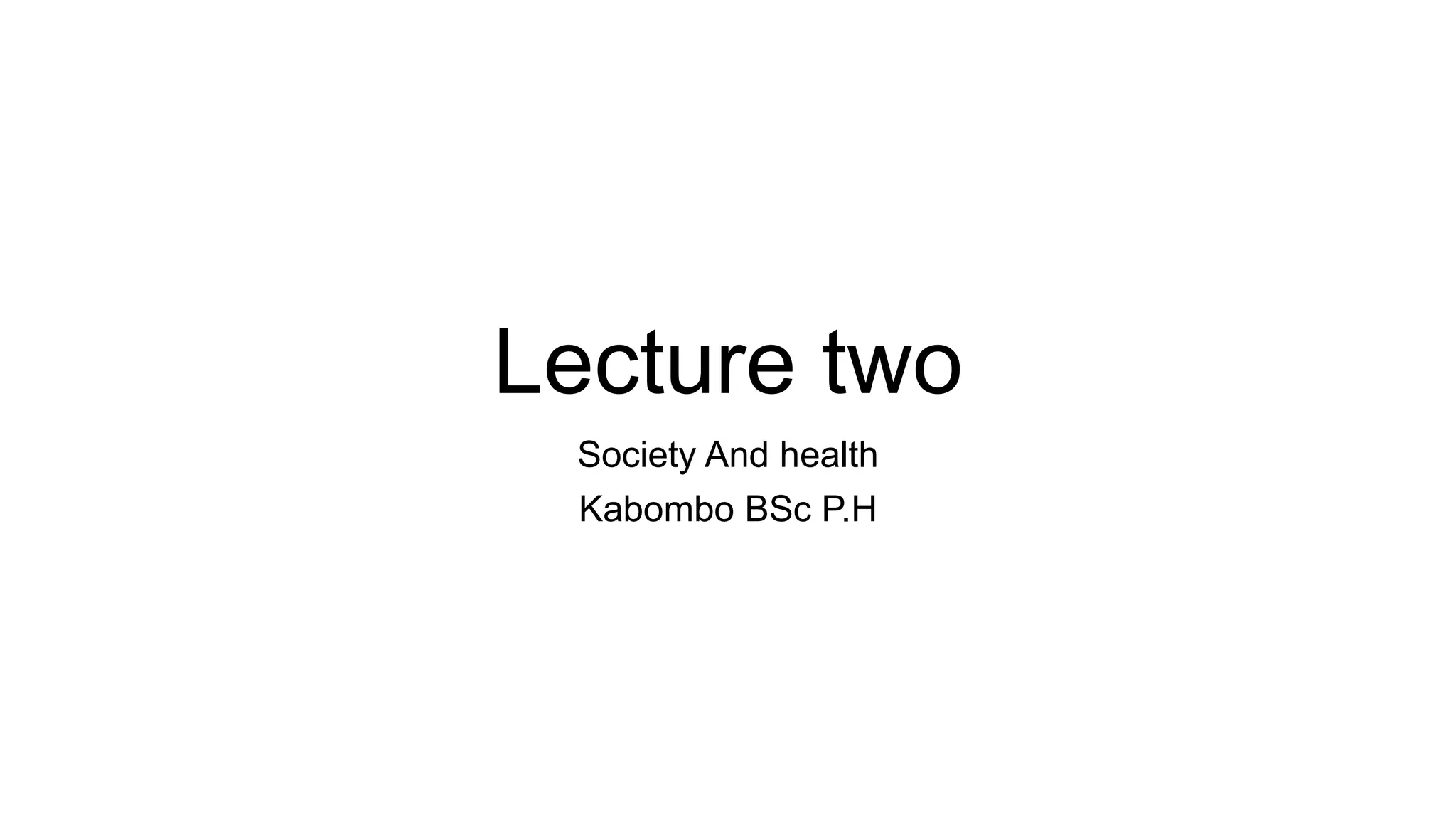 Lecture two
Society And health
Kabombo BSc P.H
 