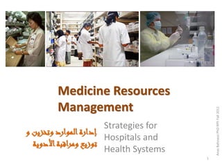 Medicine Resources
        Management




                                             Anas Bahnassi PhD RPh Fall 2011
                        Strategies for
‫إدارة الموارد وتخزين و‬
                        Hospitals and
  ‫توزيع ومراقبة األدوية‬
                        Health Systems
                                         1
 