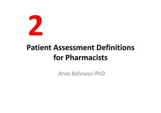 Patient Assessment Definitions Patient Assessment Definitions 
for Pharmacistsfor Pharmacistsfor Pharmacistsfor Pharmacists
Anas Bahnassi PhD
 