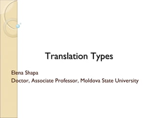Translation Types Elena Shapa Doctor, Associate Professor, Moldova State University 
