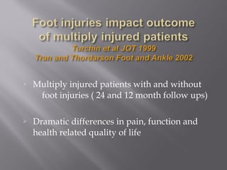  Multiply injured patients with and without 
foot injuries ( 24 and 12 month follow ups) 
 Dramatic differences in pain, function and 
health related quality of life 
 