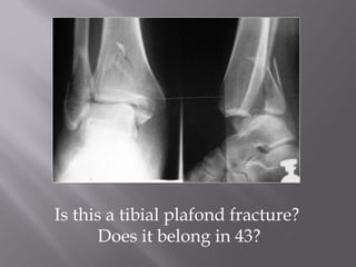 Is this a tibial plafond fracture? 
Does it belong in 43? 
 