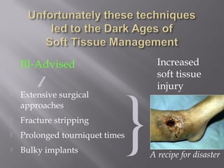 Ill-Advised 
 Extensive surgical 
approaches 
 Fracture stripping 
 Prolonged tourniquet times 
 Bulky implants 
Increased 
soft tissue 
injury 
A recipe for disaster } 
 