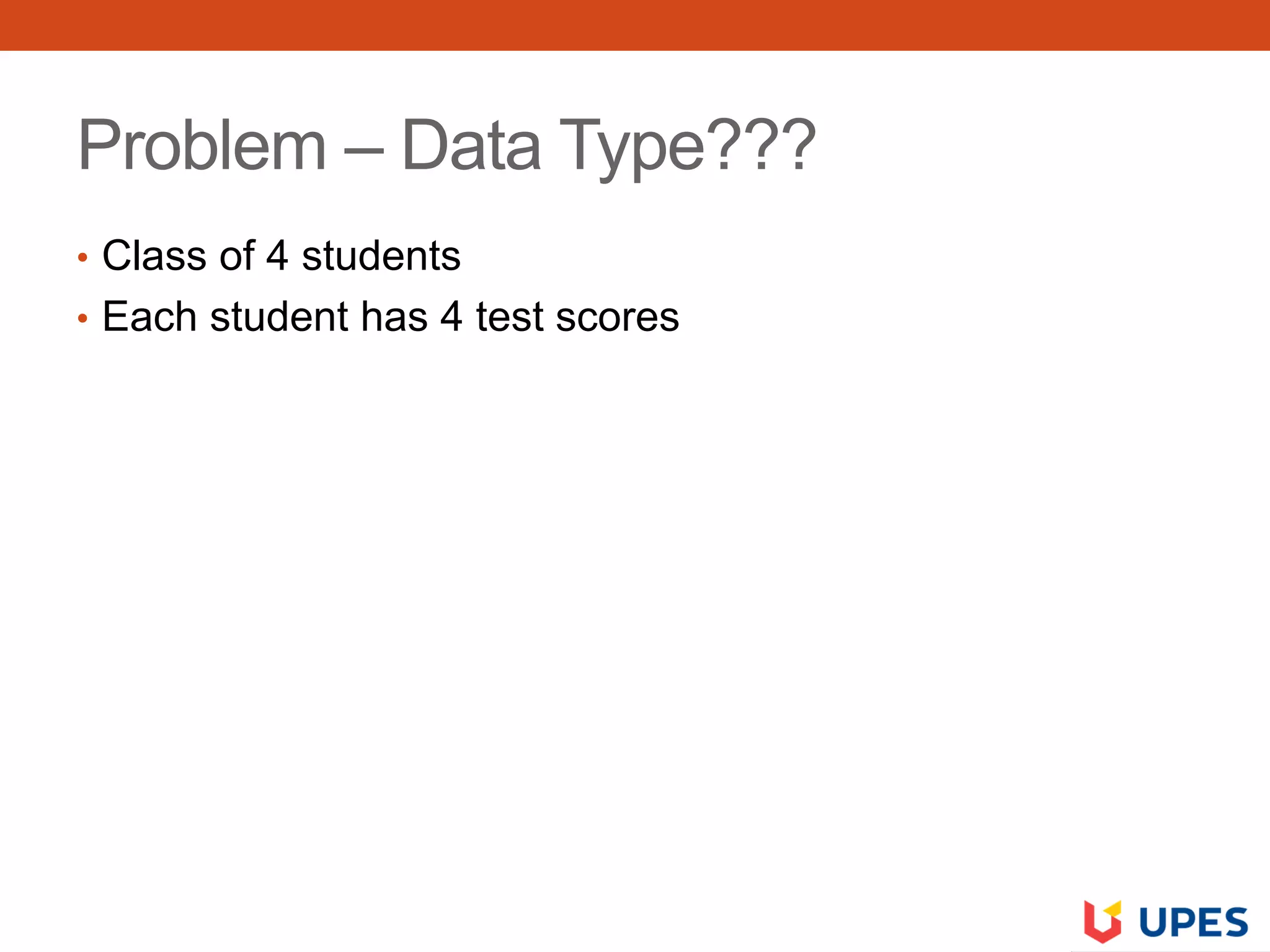 Problem – Data Type???
• Class of 4 students
• Each student has 4 test scores
 