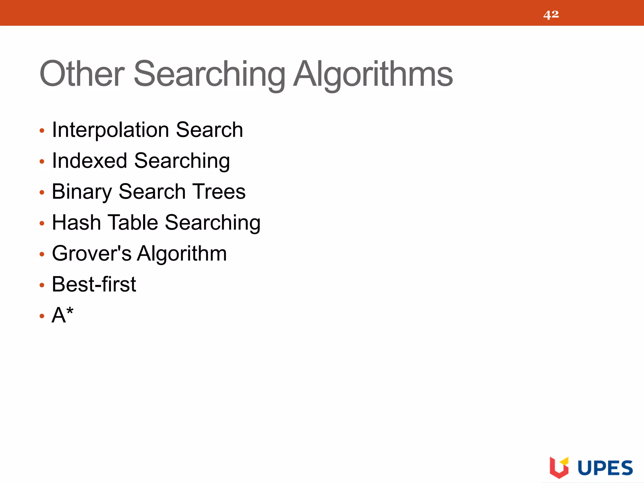 Other Searching Algorithms
• Interpolation Search
• Indexed Searching
• Binary Search Trees
• Hash Table Searching
• Grover's Algorithm
• Best-first
• A*
42
 