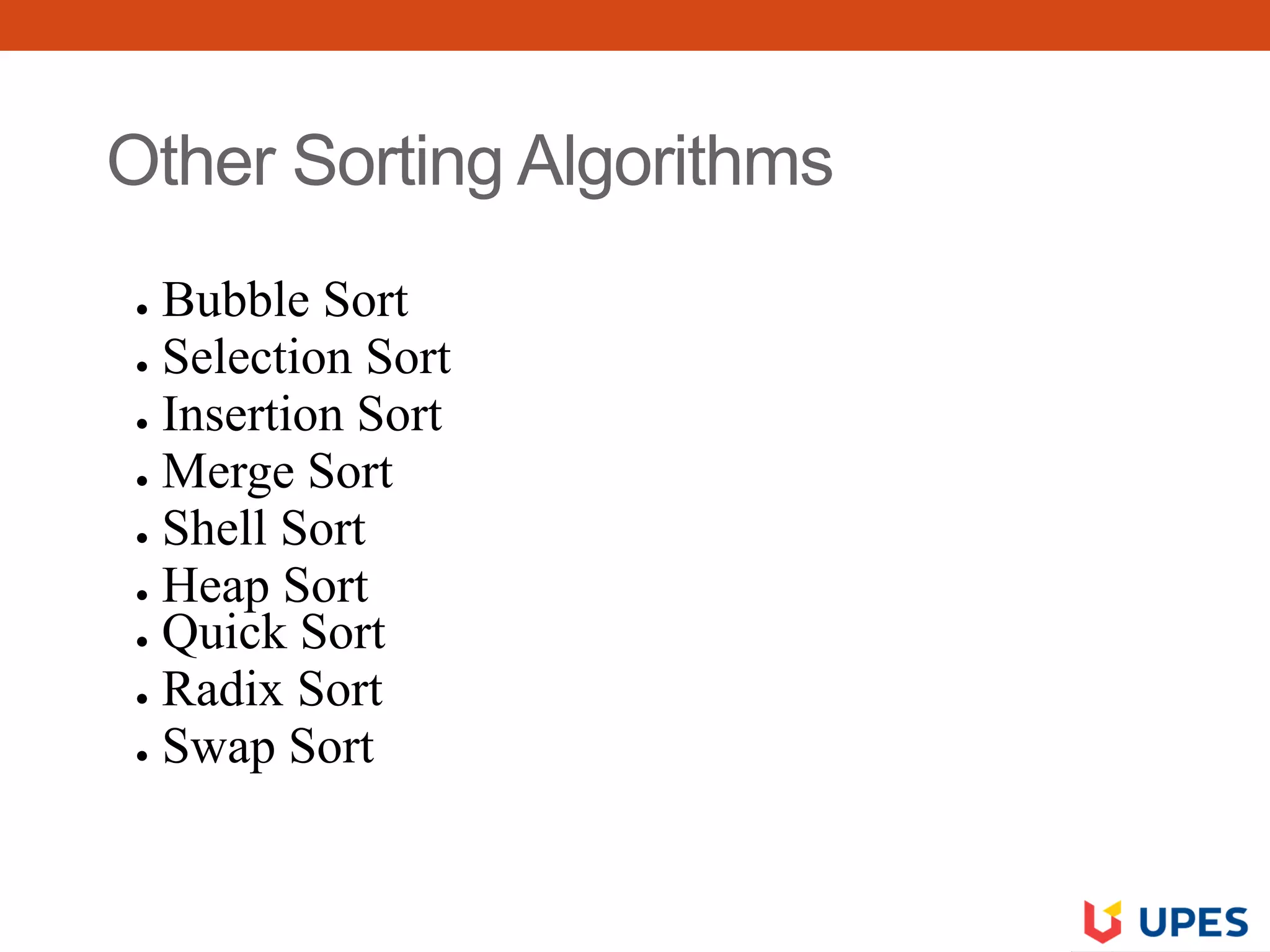 Other Sorting Algorithms
● Bubble Sort
● Selection Sort
● Insertion Sort
● Merge Sort
● Shell Sort
● Heap Sort
● Quick Sort
● Radix Sort
● Swap Sort
 